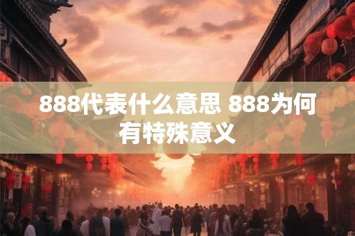 888代表什么意思 888为何有特殊意义 888代表什么意思 888为何有特殊意义