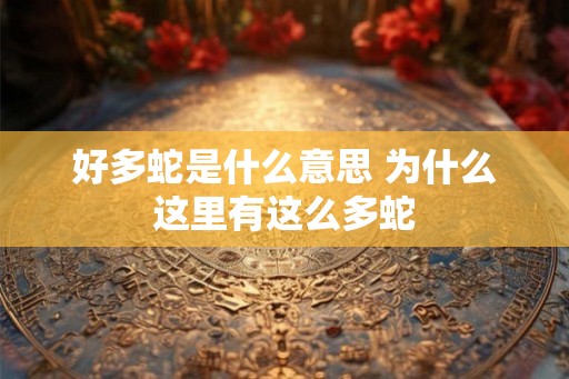 好多蛇是什么意思 为什么这里有这么多蛇