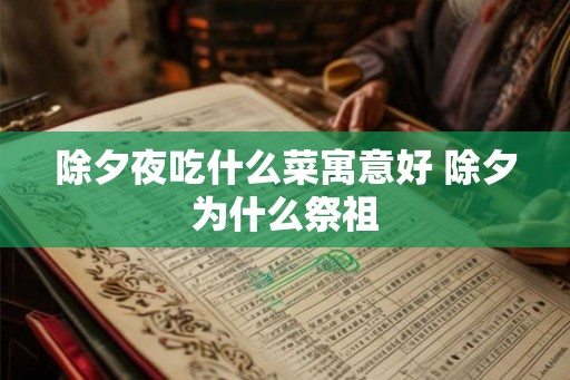 除夕夜吃什么菜寓意好 除夕为什么祭祖