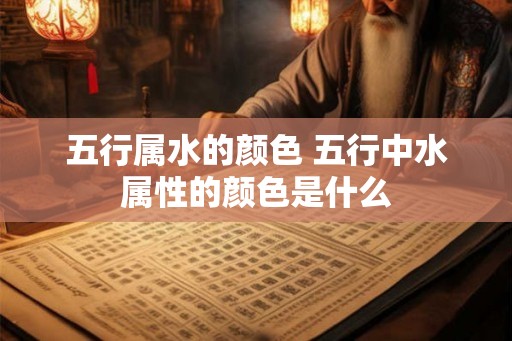 五行属水的颜色 五行中水属性的颜色是什么