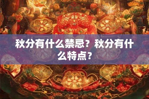 秋分有什么禁忌？秋分有什么特点？