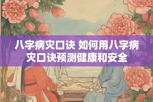 八字病灾口诀 如何用八字病灾口诀预测健康和安全