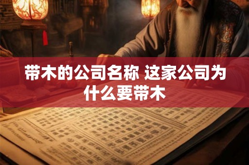 带木的公司名称 这家公司为什么要带木