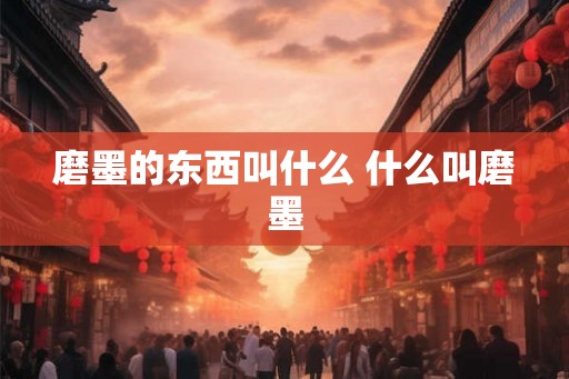 磨墨的东西叫什么 什么叫磨墨