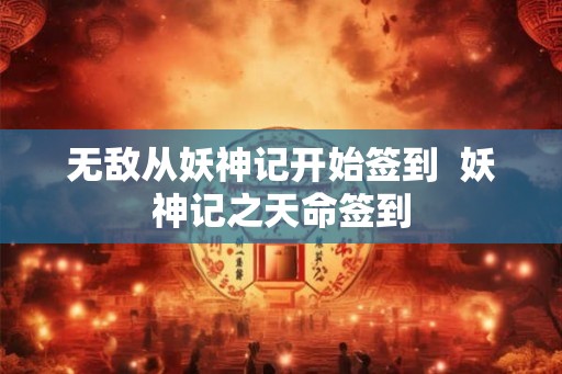 无敌从妖神记开始签到 妖神记之天命签到 无敌从妖神记开始签到 妖神记之天命签到