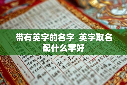 带有英字的名字  英字取名配什么字好