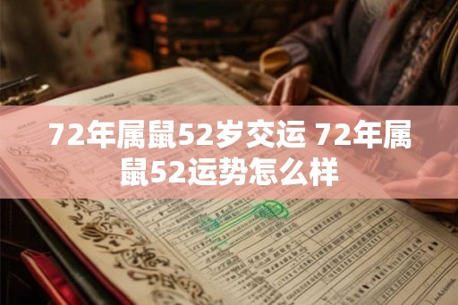 72年属鼠52岁交运 72年属鼠52运势怎么样