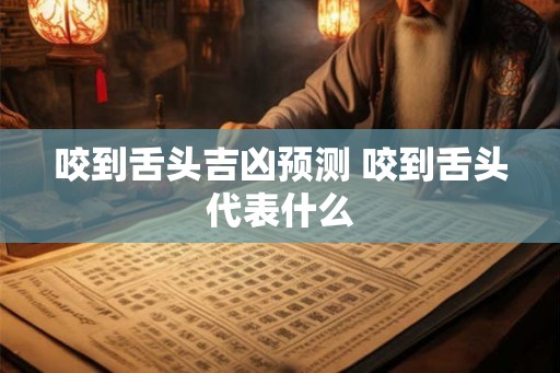 咬到舌头吉凶预测 咬到舌头代表什么