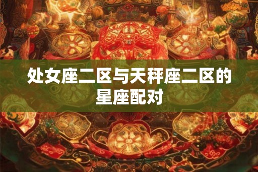 处女座二区与天秤座二区的星座配对