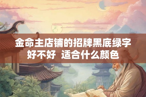 金命主店铺的招牌黑底绿字好不好  适合什么颜色