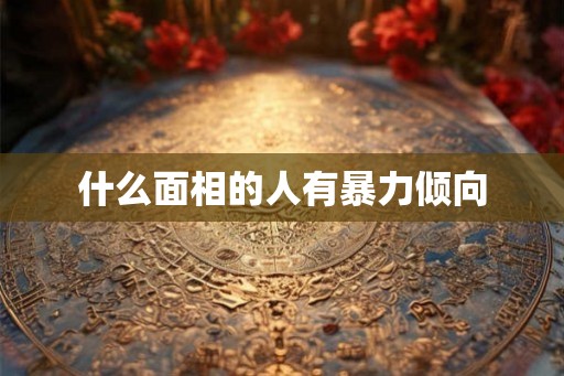 什么面相的人有暴力倾向