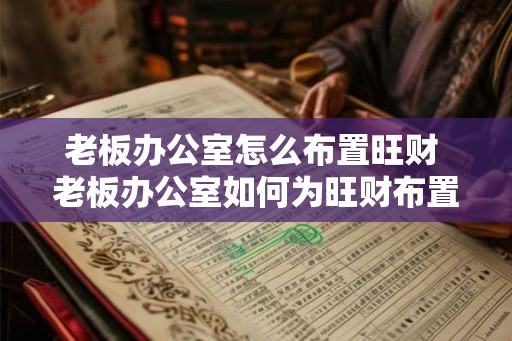 老板办公室怎么布置旺财 老板办公室如何为旺财布置 老板办公室怎么布置旺财 老板办公室如何为旺财布置