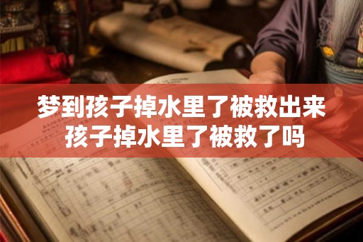 梦到孩子掉水里了被救出来 孩子掉水里了被救了吗