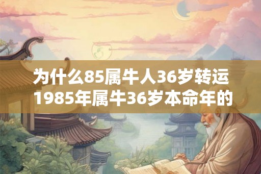 为什么85属牛人36岁转运 1985年属牛36岁本命年的财运如何