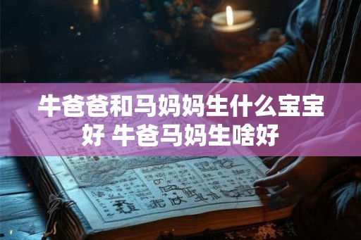 牛爸爸和马妈妈生什么宝宝好 牛爸马妈生啥好