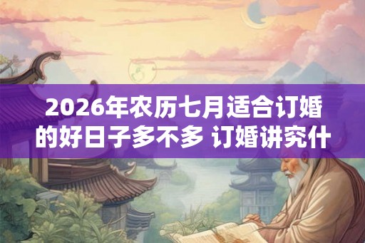2026年农历七月适合订婚的好日子多不多 订婚讲究什么