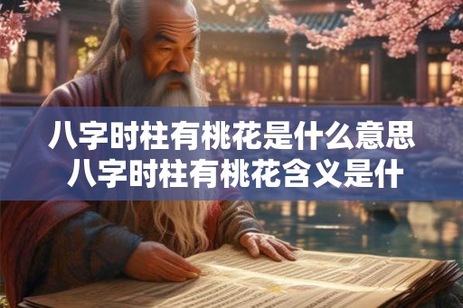 八字时柱有桃花是什么意思 八字时柱有桃花含义是什么