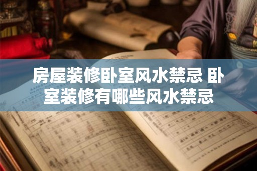 房屋装修卧室风水禁忌 卧室装修有哪些风水禁忌 房屋装修卧室风水禁忌 卧室装修有哪些风水禁忌