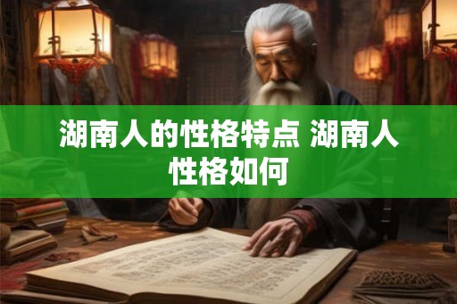 湖南人的性格特点 湖南人性格如何 湖南人的性格特点 湖南人性格如何