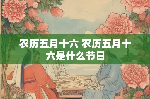 农历五月十六 农历五月十六是什么节日