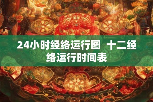 24小时经络运行图  十二经络运行时间表