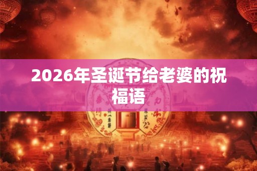 2026年圣诞节给老婆的祝福语