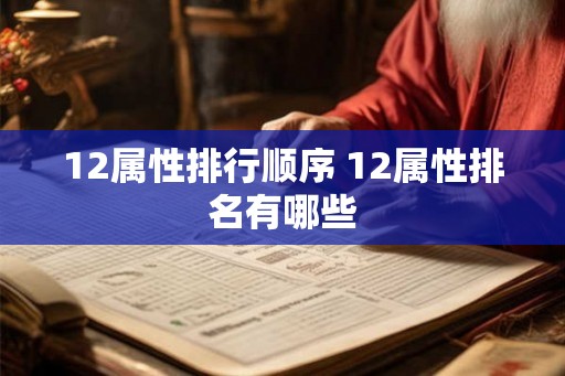 12属性排行顺序 12属性排名有哪些 12属性排行顺序 12属性排名有哪些