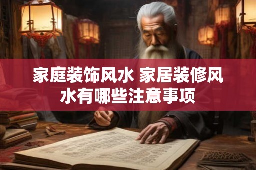 家庭装饰风水 家居装修风水有哪些注意事项 家庭装饰风水 家居装修风水有哪些注意事项