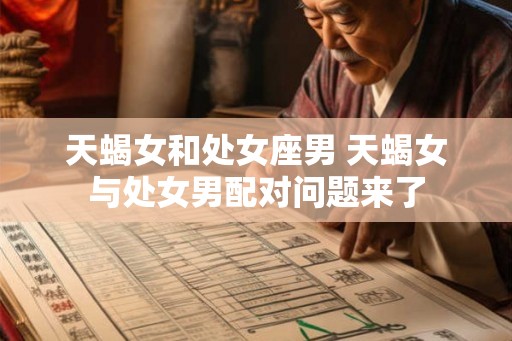 天蝎女和处女座男 天蝎女与处女男配对问题来了