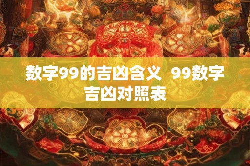 数字99的吉凶含义  99数字吉凶对照表