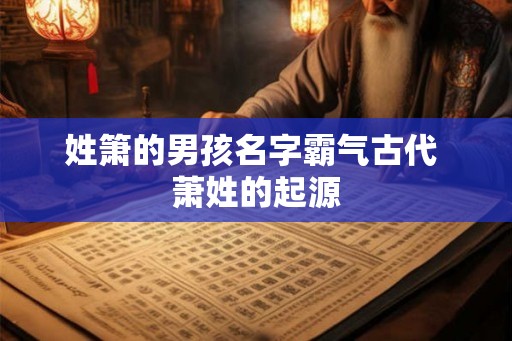 姓箫的男孩名字霸气古代 萧姓的起源
