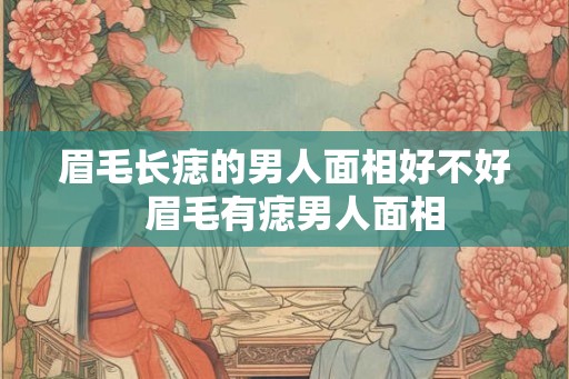 眉毛长痣的男人面相好不好  眉毛有痣男人面相