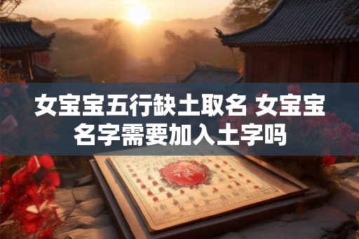 女宝宝五行缺土取名 女宝宝名字需要加入土字吗
