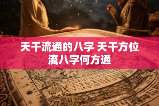 天干流通的八字 天干方位流八字何方通