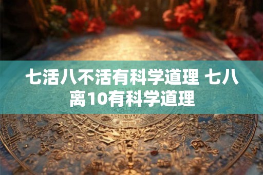七活八不活有科学道理 七八离10有科学道理