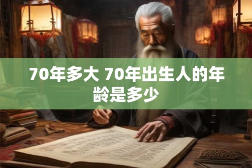 70年多大 70年出生人的年龄是多少