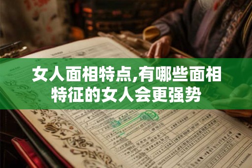 女人面相特点,有哪些面相特征的女人会更强势