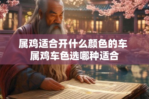 属鸡适合开什么颜色的车 属鸡车色选哪种适合