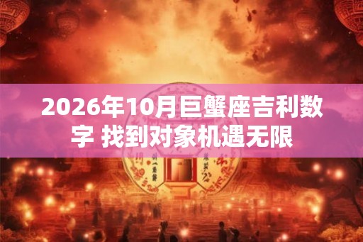2026年10月巨蟹座吉利数字 找到对象机遇无限