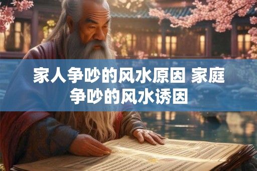 家人争吵的风水原因 家庭争吵的风水诱因