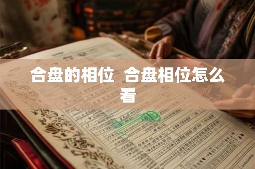 合盘的相位 合盘相位怎么看 合盘的相位 合盘相位怎么看