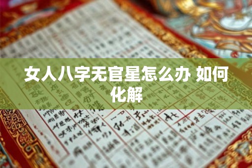 女人八字无官星怎么办 如何化解