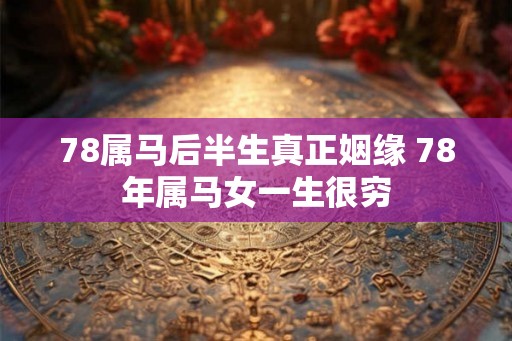 78属马后半生真正姻缘 78年属马女一生很穷