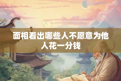 面相看出哪些人不愿意为他人花一分钱