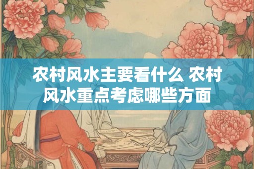 农村风水主要看什么 农村风水重点考虑哪些方面 农村风水主要看什么 农村风水重点考虑哪些方面