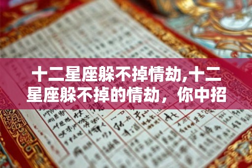 十二星座躲不掉情劫,十二星座躲不掉的情劫，你中招了吗？