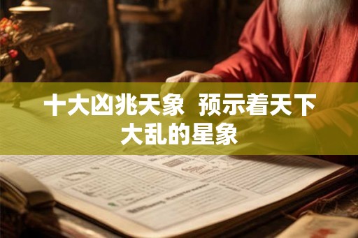 十大凶兆天象  预示着天下大乱的星象
