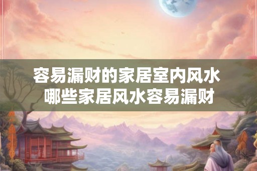 容易漏财的家居室内风水 哪些家居风水容易漏财