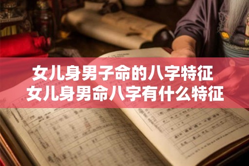 女儿身男子命的八字特征 女儿身男命八字有什么特征 女儿身男子命的八字特征 女儿身男命八字有什么特征