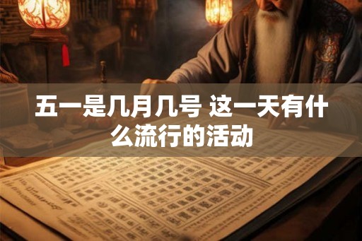 五一是几月几号 这一天有什么流行的活动